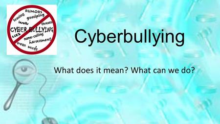 Cyberbullying What does it mean? What can we do?.