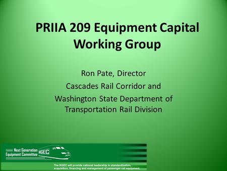 PRIIA 209 Equipment Capital Working Group Ron Pate, Director Cascades Rail Corridor and Washington State Department of Transportation Rail Division.