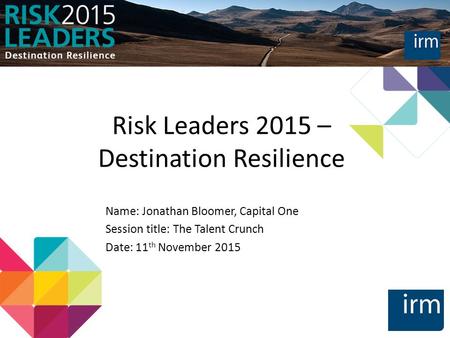 Risk Leaders 2015 – Destination Resilience Name: Jonathan Bloomer, Capital One Session title: The Talent Crunch Date: 11 th November 2015.