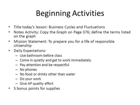 Beginning Activities Title today’s lesson: Business Cycles and Fluctuations Notes Activity: Copy the Graph on Page 376; define the terms listed on the.