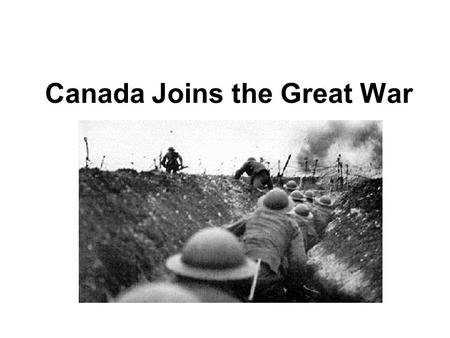 Canada Joins the Great War. Why did we join? Strongly tied to the British Commonwealth.