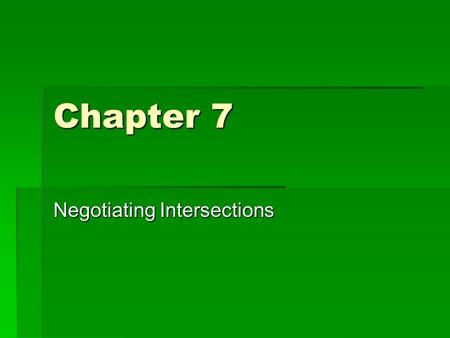 Chapter 7 Negotiating Intersections. 7.1 Searching Intersections   Intersections- places where roadways meet or cross   Examples: +, T, X, or a Y.