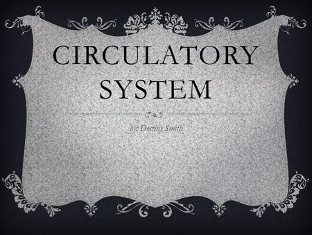 CIRCULATORY SYSTEM by: Destiny Smith. Facts The human heart’s mass is between 250 and 350 grams The human heart is about the size of a large fist The.