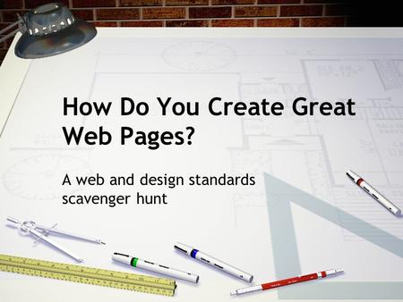 How Do You Create Great Web Pages? A web and design standards scavenger hunt.