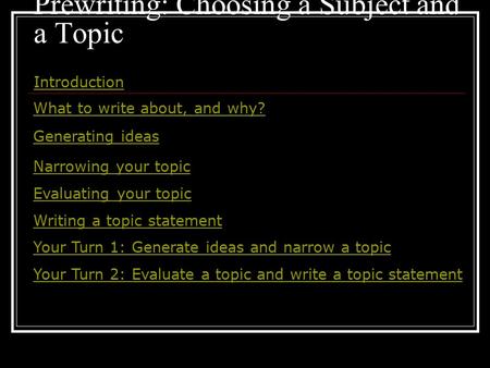 Prewriting: Choosing a Subject and a Topic Introduction What to write about, and why? Generating ideas Narrowing your topic Evaluating your topic Writing.