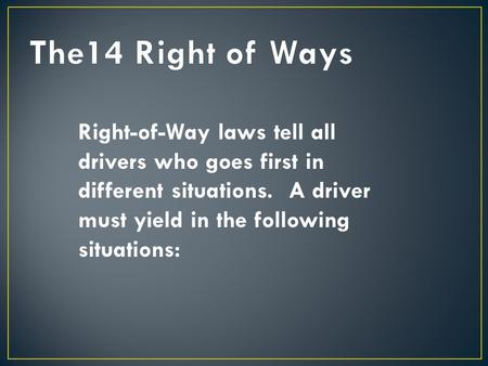 Right-of-Way laws tell all drivers who goes first in different situations. A driver must yield in the following situations: