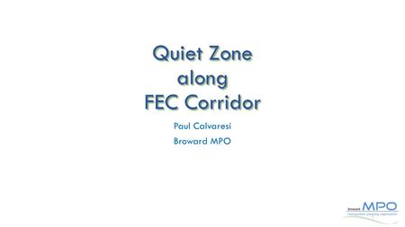 Quiet Zone along FEC Corridor Paul Calvaresi Broward MPO 1.