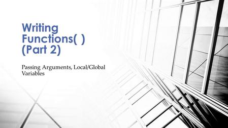 Passing Arguments, Local/Global Variables Writing Functions( ) (Part 2)