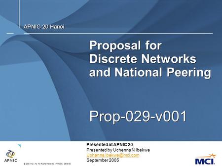 © 2005 MCI, Inc. All Rights Reserved. PT10400. 06/08/05 Proposal for Discrete Networks and National Peering Prop-029-v001 APNIC 20 Hanoi Presented at APNIC.