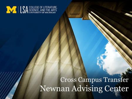 Cross Campus Transfer Newnan Advising Center. Overview TODAY WE’LL DISCUSS: Overview of Transfer Process Transfer Eligibility LSA Degree Requirements.