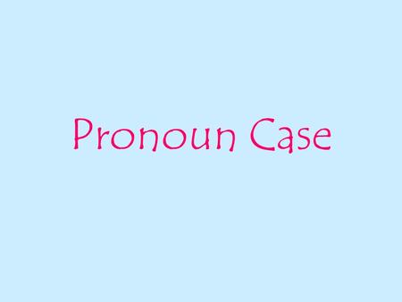 Pronoun Case. Case is the form of a noun or a pronoun that shows its use in a sentence. There are three cases:  nominative (aka subjective)  objective.