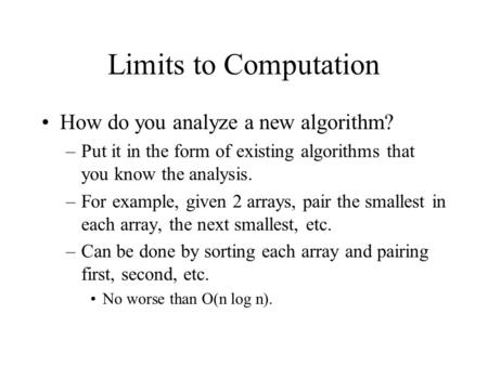 Limits to Computation How do you analyze a new algorithm? –Put it in the form of existing algorithms that you know the analysis. –For example, given 2.