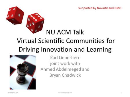 NU ACM Talk Virtual Scientific Communities for Driving Innovation and Learning Karl Lieberherr joint work with Ahmed Abdelmeged and Bryan Chadwick 12/21/20151SCG.