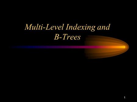 1 Multi-Level Indexing and B-Trees. 2 Statement of the Problem When indexes grow too large they have to be stored on secondary storage. However, there.