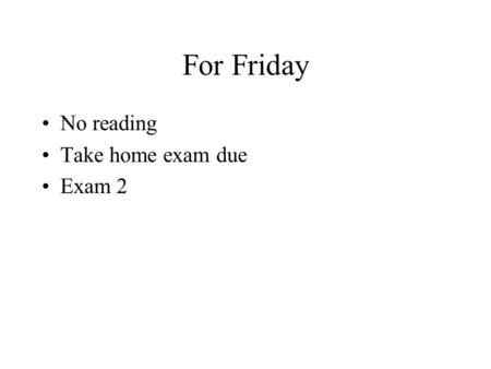 For Friday No reading Take home exam due Exam 2. For Monday Read chapter 22, sections 1-3 FOIL exercise due.