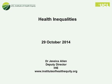 Dr Jessica Allen Deputy Director IHE www.instituteofhealthequity.org Health Inequalities 29 October 2014.