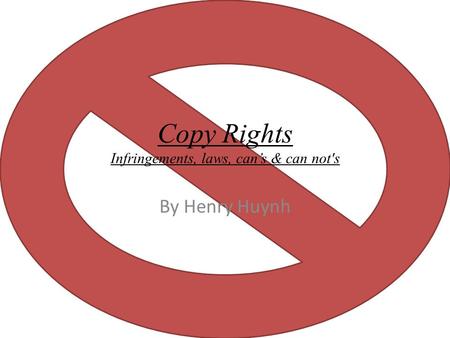 Copy Rights Infringements, laws, can’s & can not's By Henry Huynh.