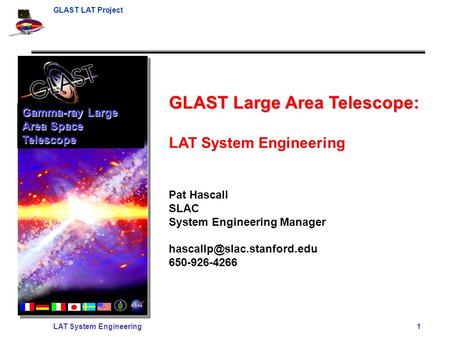 GLAST LAT Project LAT System Engineering 1 GLAST Large Area Telescope: LAT System Engineering Pat Hascall SLAC System Engineering Manager