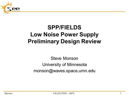 MonsonFIELDS iPDR – LNPS SPP/FIELDS Low Noise Power Supply Preliminary Design Review Steve Monson University of Minnesota 1.