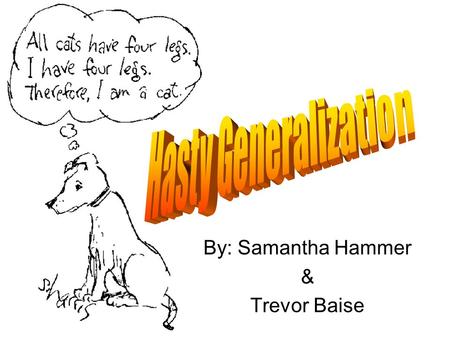 By: Samantha Hammer & Trevor Baise. Defined Hasty Generalization – a conclusion formed without evidence, often the product of an emotional reaction. A.