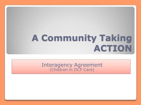 A Community Taking ACTION Interagency Agreement (Children in DCF Care) Interagency Agreement (Children in DCF Care)