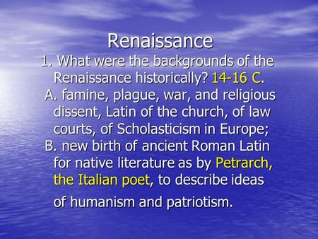 Renaissance 1. What were the backgrounds of the Renaissance historically? 14-16 C. A. famine, plague, war, and religious dissent, Latin of.