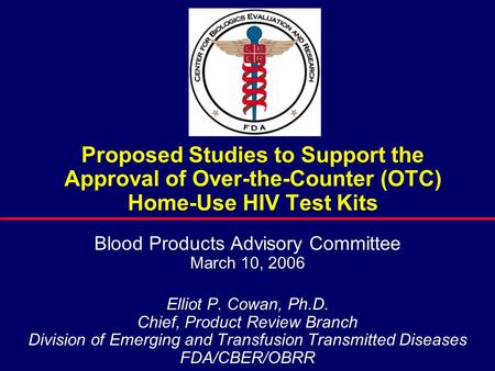 Proposed Studies to Support the Approval of Over-the-Counter (OTC) Home-Use HIV Test Kits Blood Products Advisory Committee March 10, 2006 Elliot P. Cowan,