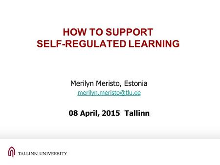 HOW TO SUPPORT SELF-REGULATED LEARNING Merilyn Meristo, Estonia 08 April, 2015 Tallinn.