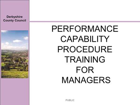 Derbyshire County Council PERFORMANCE CAPABILITY PROCEDURE TRAINING FOR MANAGERS PUBLIC.