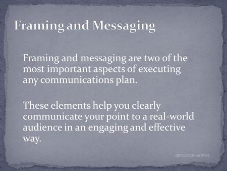 Framing and messaging are two of the most important aspects of executing any communications plan. These elements help you clearly communicate your point.