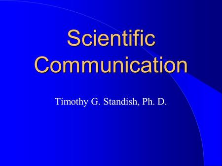 Scientific Communication Timothy G. Standish, Ph. D.