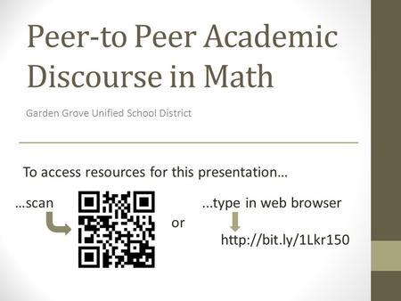 Peer-to Peer Academic Discourse in Math Garden Grove Unified School District  To access resources for this presentation… …scan or...type.