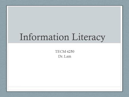 Information Literacy TECM 4250 Dr. Lam. Information Literacy Information literacy is a crucial skill in the pursuit of knowledge. It involves recognizing.