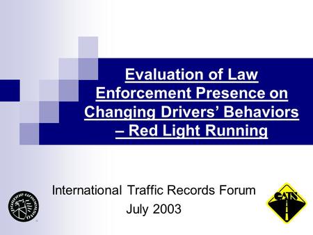 Evaluation of Law Enforcement Presence on Changing Drivers’ Behaviors – Red Light Running International Traffic Records Forum July 2003.