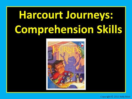 Harcourt Journeys: Comprehension Skills Copyright © 2011 Kelly Mott.