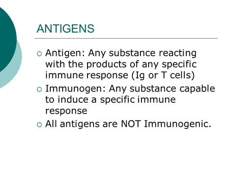 ANTIGENS  Antigen: Any substance reacting with the products of any specific immune response (Ig or T cells)  Immunogen: Any substance capable to induce.