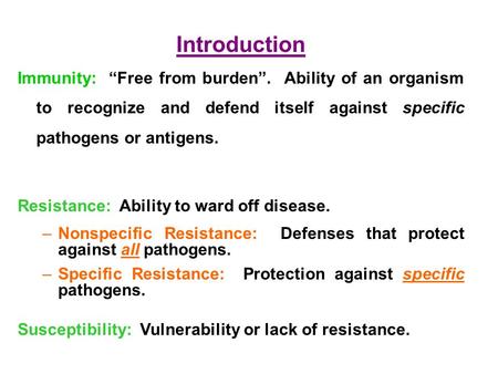 Introduction Immunity: “Free from burden”. Ability of an organism to recognize and defend itself against specific pathogens or antigens. Resistance: