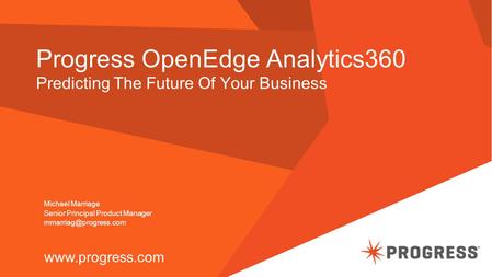 Progress OpenEdge Analytics360 Predicting The Future Of Your Business  Michael Marriage Senior Principal Product Manager