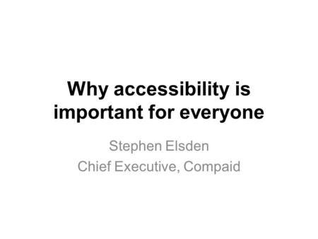 Why accessibility is important for everyone Stephen Elsden Chief Executive, Compaid.