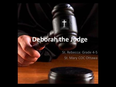 Deborah the Judge St. Rebecca: Grade 4-5 St. Mary COC Ottawa.