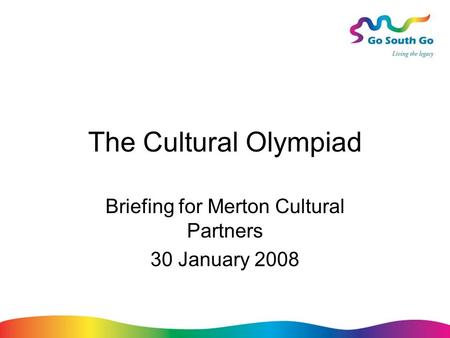 The Cultural Olympiad Briefing for Merton Cultural Partners 30 January 2008.