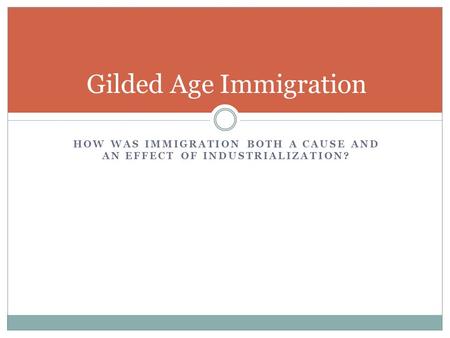 Gilded Age Immigration HOW WAS IMMIGRATION BOTH A CAUSE AND AN EFFECT OF INDUSTRIALIZATION?