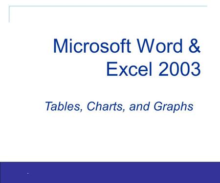 1. Tables, Charts, and Graphs Microsoft Word & Excel 2003.