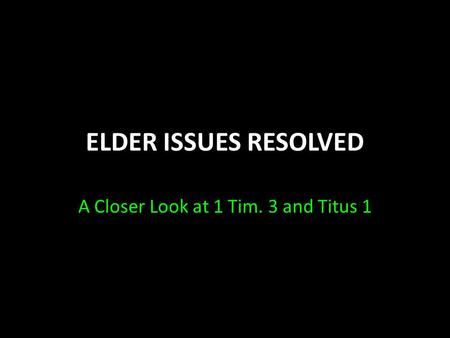 ELDER ISSUES RESOLVED A Closer Look at 1 Tim. 3 and Titus 1.