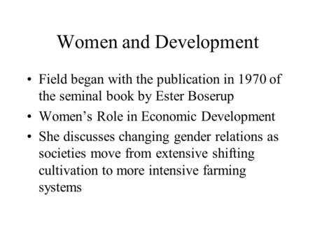 Women and Development Field began with the publication in 1970 of the seminal book by Ester Boserup Women’s Role in Economic Development She discusses.