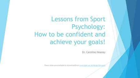 Lessons from Sport Psychology: How to be confident and achieve your goals! Dr. Caroline Heaney These slides are available to download from www.open.ac.uk/blogs/OU-sport.