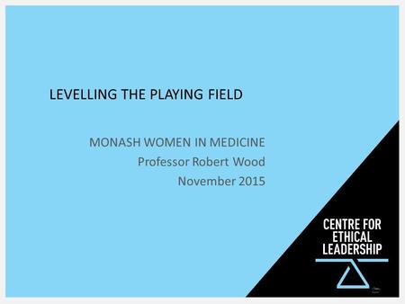 LEVELLING THE PLAYING FIELD MONASH WOMEN IN MEDICINE Professor Robert Wood November 2015 1.