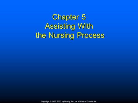 Copyright © 2007, 2003 by Mosby, Inc., an affiliate of Elsevier Inc. Chapter 5 Assisting With the Nursing Process.