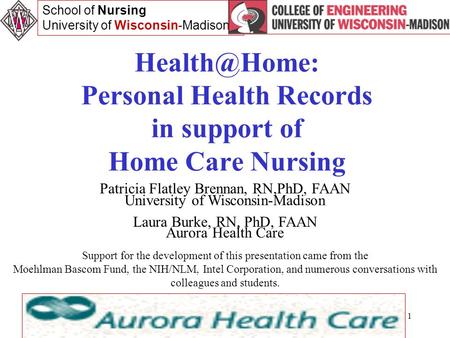 1 Personal Health Records in support of Home Care Nursing Patricia Flatley Brennan, RN,PhD, FAAN University of Wisconsin-Madison Laura Burke,