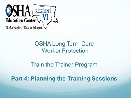 OSHA Long Term Care Worker Protection Train the Trainer Program Part 4: Planning the Training Sessions.